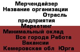 Мерчендайзер › Название организации ­ Fusion Service › Отрасль предприятия ­ Маркетинг › Минимальный оклад ­ 17 000 - Все города Работа » Вакансии   . Кемеровская обл.,Юрга г.